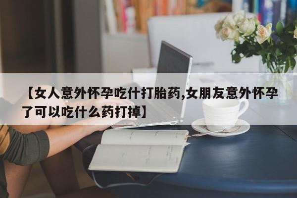 卖正品米索前列醇片微信【女人意外怀孕吃什打胎药,女朋友意外怀孕了可以吃什么药打掉】