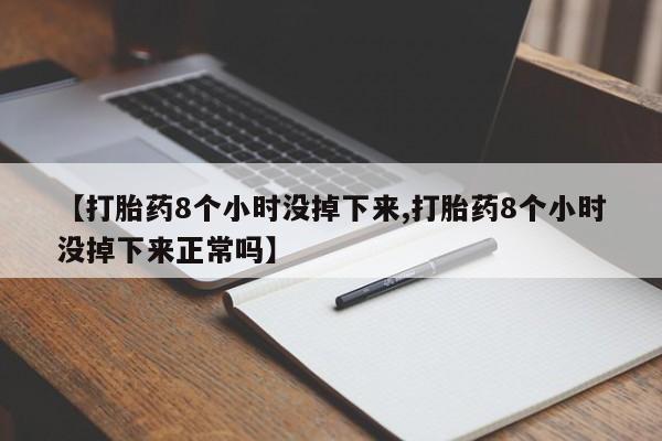 卖正品米索前列醇片微信【打胎药8个小时没掉下来,打胎药8个小时没掉下来正常吗】