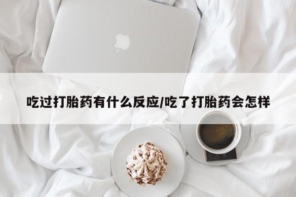 卖正品米索前列醇片微信吃过打胎药有什么反应/吃了打胎药会怎样