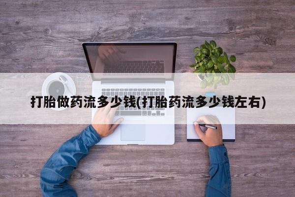 卖正品米索前列醇片微信打胎做药流多少钱(打胎药流多少钱左右)