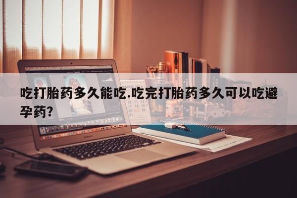 卖正品米索前列醇片微信吃打胎药多久能吃.吃完打胎药多久可以吃避孕药？