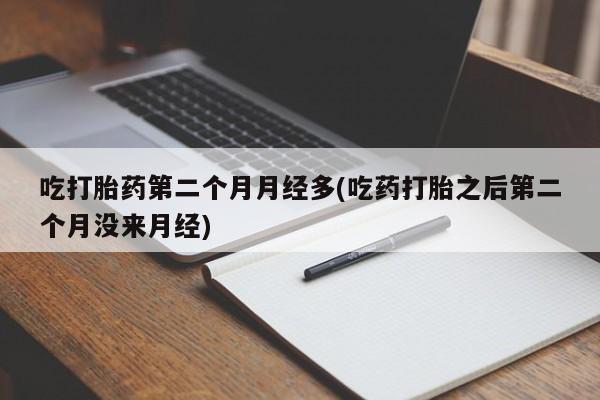 卖正品米索前列醇片微信吃打胎药第二个月月经多(吃药打胎之后第二个月没来月经)