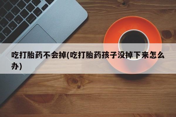 卖正品米索前列醇片微信吃打胎药不会掉(吃打胎药孩子没掉下来怎么办)