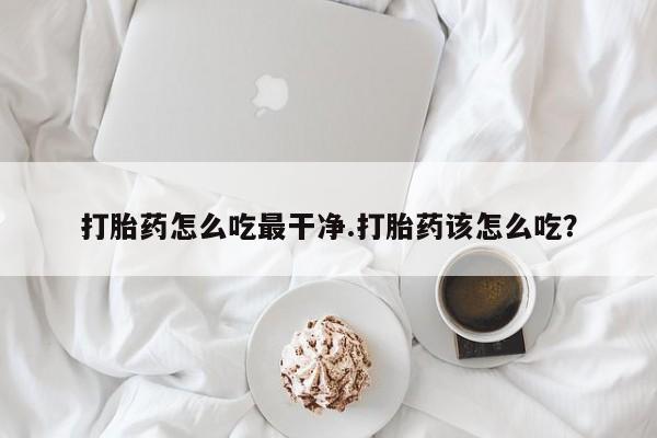 卖正品米索前列醇片微信打胎药怎么吃最干净.打胎药该怎么吃？
