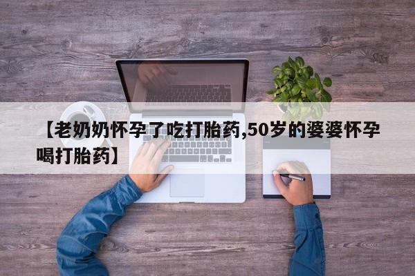 卖正品米索前列醇片微信【老奶奶怀孕了吃打胎药,50岁的婆婆怀孕喝打胎药】