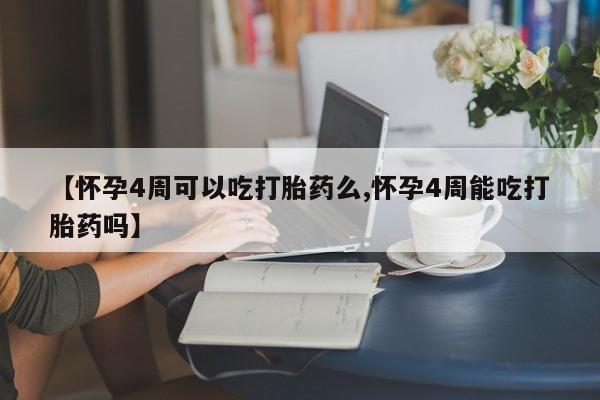 卖正品米索前列醇片微信【怀孕4周可以吃打胎药么,怀孕4周能吃打胎药吗】