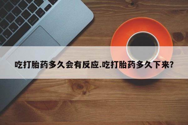 卖正品米索前列醇片微信吃打胎药多久会有反应.吃打胎药多久下来？