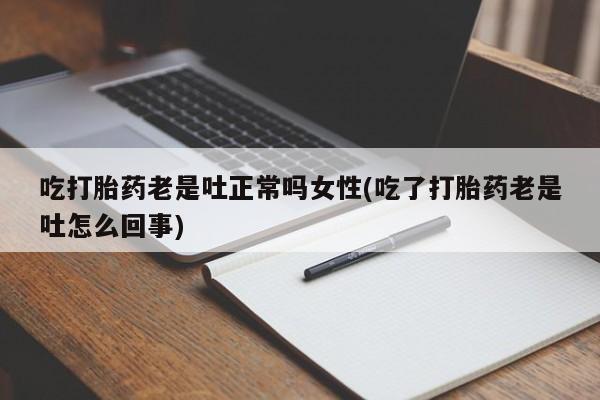 卖正品米索前列醇片微信吃打胎药老是吐正常吗女性(吃了打胎药老是吐怎么回事)