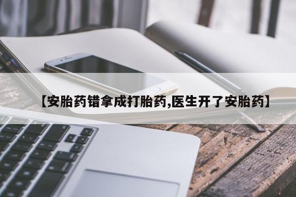 卖正品米索前列醇片微信【安胎药错拿成打胎药,医生开了安胎药】