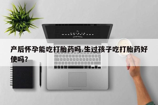 卖正品米索前列醇片微信产后怀孕能吃打胎药吗.生过孩子吃打胎药好使吗？
