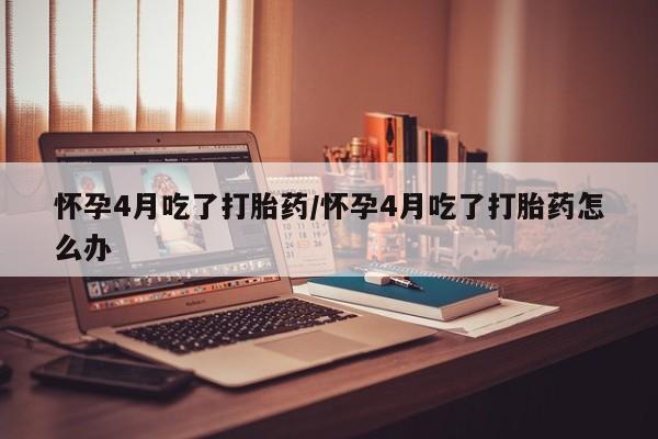 卖正品米索前列醇片微信怀孕4月吃了打胎药/怀孕4月吃了打胎药怎么办