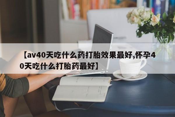 卖正品米索前列醇片微信【av40天吃什么药打胎效果最好,怀孕40天吃什么打胎药最好】