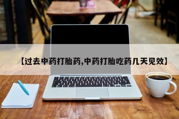 卖正品米索前列醇片微信【过去中药打胎药,中药打胎吃药几天见效】