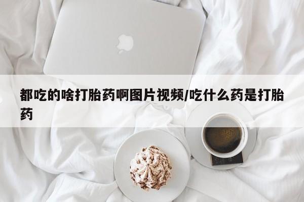 卖正品米索前列醇片微信都吃的啥打胎药啊图片视频/吃什么药是打胎药