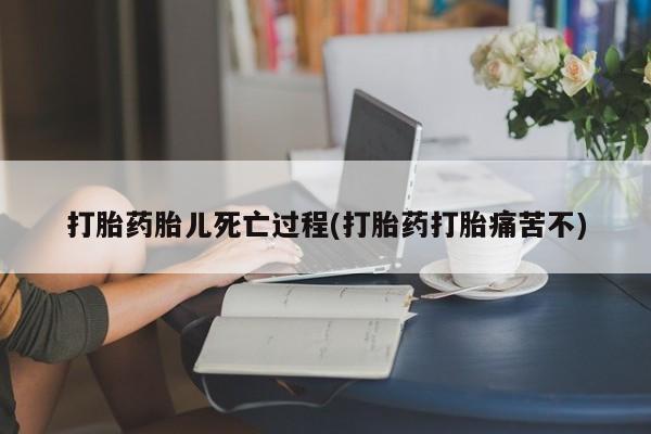卖正品米索前列醇片微信打胎药胎儿死亡过程(打胎药打胎痛苦不)