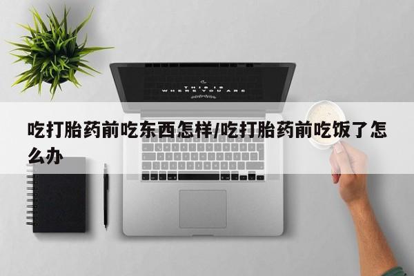 卖正品米索前列醇片微信吃打胎药前吃东西怎样/吃打胎药前吃饭了怎么办