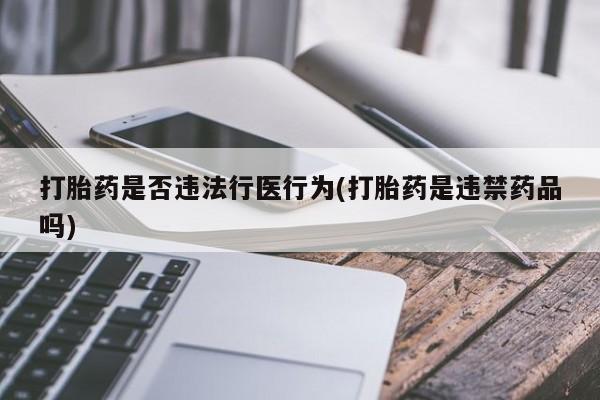 卖正品米索前列醇片微信打胎药是否违法行医行为(打胎药是违禁药品吗)