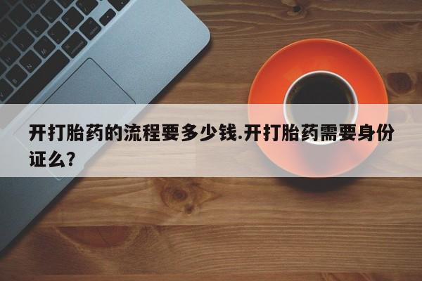 卖正品米索前列醇片微信开打胎药的流程要多少钱.开打胎药需要身份证么？