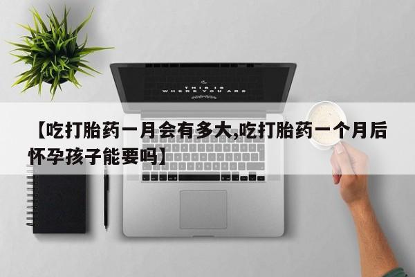 卖正品米索前列醇片微信【吃打胎药一月会有多大,吃打胎药一个月后怀孕孩子能要吗】