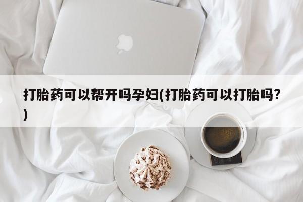 卖正品米索前列醇片微信打胎药可以帮开吗孕妇(打胎药可以打胎吗?)
