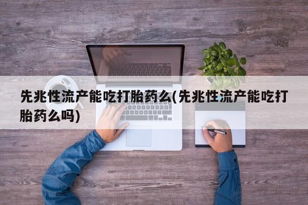 卖正品米索前列醇片微信先兆性流产能吃打胎药么(先兆性流产能吃打胎药么吗)