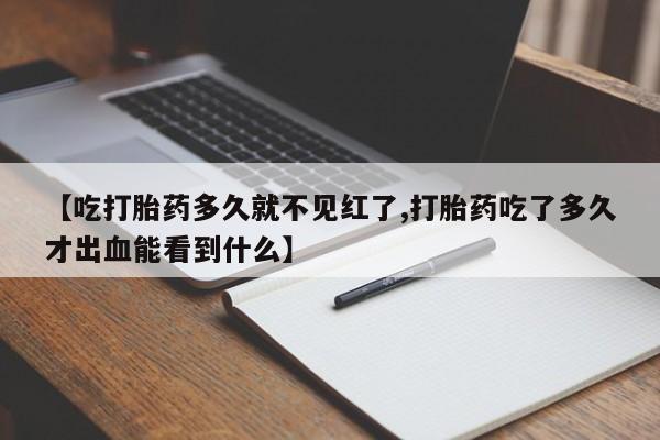 卖正品米索前列醇片微信【吃打胎药多久就不见红了,打胎药吃了多久才出血能看到什么】