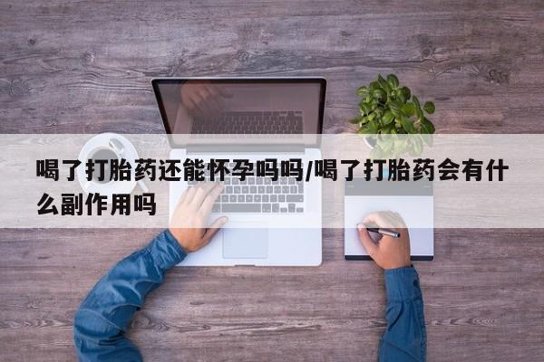 卖正品米索前列醇片微信喝了打胎药还能怀孕吗吗/喝了打胎药会有什么副作用吗