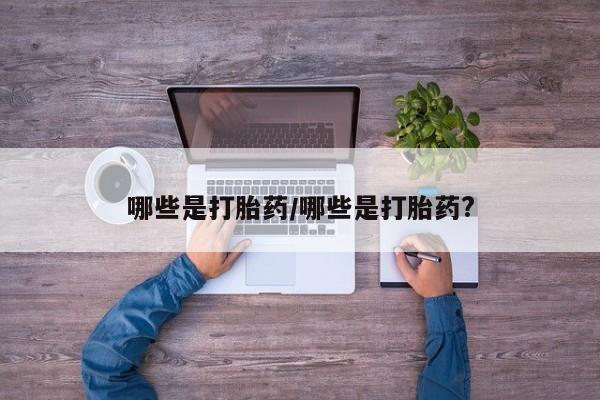 卖正品米索前列醇片微信哪些是打胎药/哪些是打胎药?
