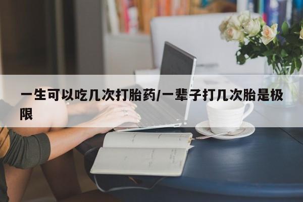 卖正品米索前列醇片微信一生可以吃几次打胎药/一辈子打几次胎是极限