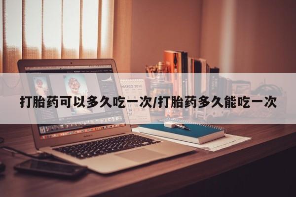 卖正品米索前列醇片微信打胎药可以多久吃一次/打胎药多久能吃一次