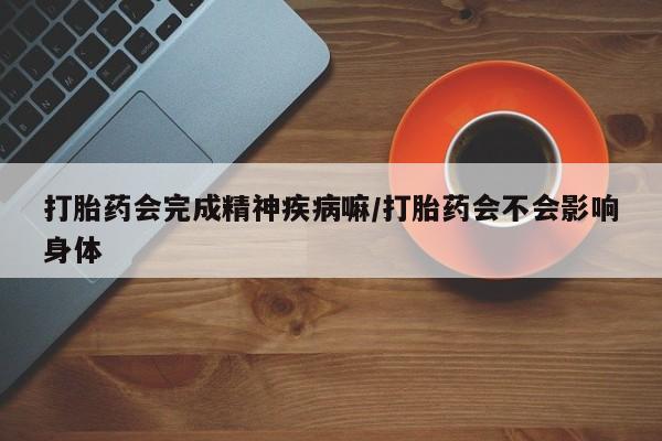 卖正品米索前列醇片微信打胎药会完成精神疾病嘛/打胎药会不会影响身体