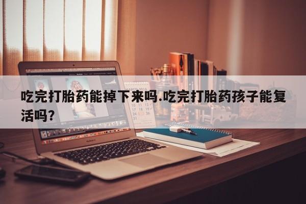 卖正品米索前列醇片微信吃完打胎药能掉下来吗.吃完打胎药孩子能复活吗？