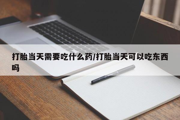 卖正品米索前列醇片微信打胎当天需要吃什么药/打胎当天可以吃东西吗