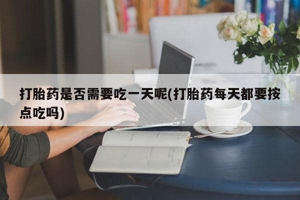 卖正品米索前列醇片微信打胎药是否需要吃一天呢(打胎药每天都要按点吃吗)