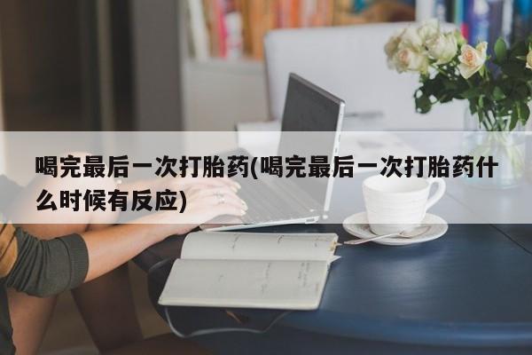 卖正品米索前列醇片微信喝完最后一次打胎药(喝完最后一次打胎药什么时候有反应)