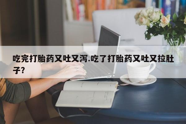 卖正品米索前列醇片微信吃完打胎药又吐又泻.吃了打胎药又吐又拉肚子？