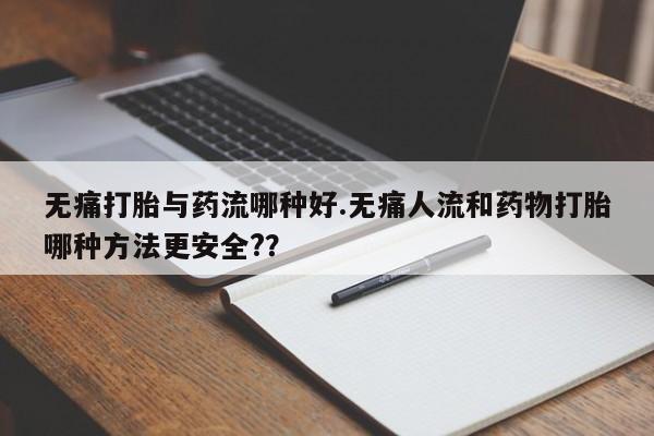 卖正品米索前列醇片微信无痛打胎与药流哪种好.无痛人流和药物打胎哪种方法更安全??
