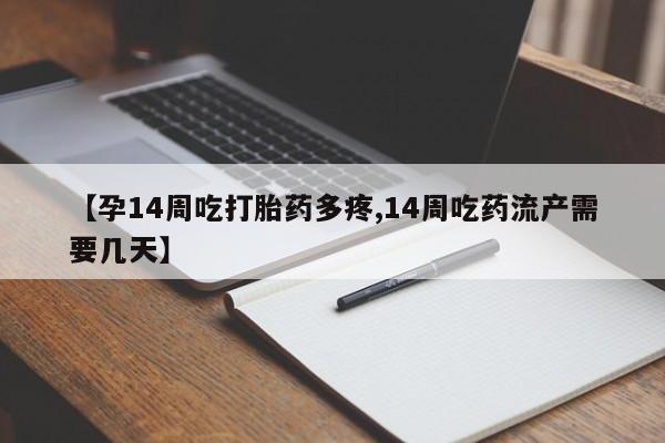 卖正品米索前列醇片微信【孕14周吃打胎药多疼,14周吃药流产需要几天】