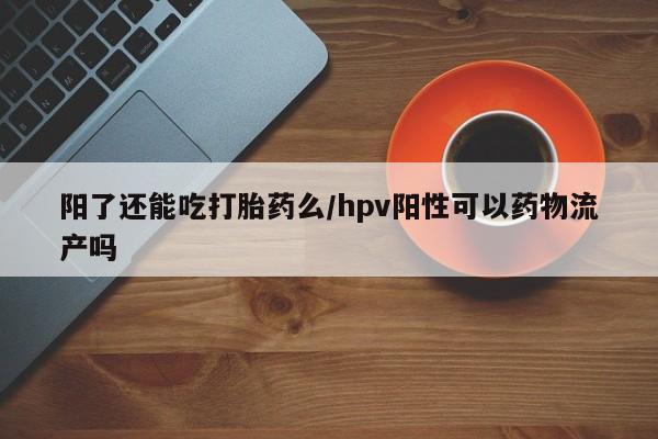 卖正品米索前列醇片微信阳了还能吃打胎药么/hpv阳性可以药物流产吗
