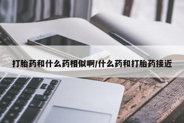卖正品米索前列醇片微信打胎药和什么药相似啊/什么药和打胎药接近