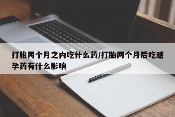 卖正品米索前列醇片微信打胎两个月之内吃什么药/打胎两个月后吃避孕药有什么影响