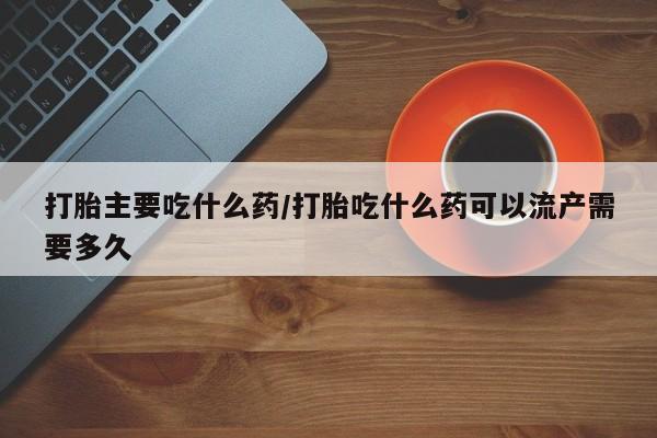 卖正品米索前列醇片微信打胎主要吃什么药/打胎吃什么药可以流产需要多久