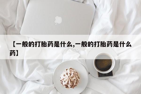卖正品米索前列醇片微信【一般的打胎药是什么,一般的打胎药是什么药】