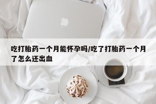 卖正品米索前列醇片微信吃打胎药一个月能怀孕吗/吃了打胎药一个月了怎么还出血